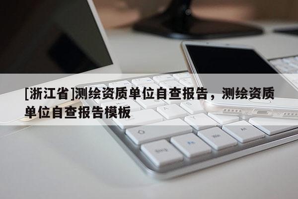 [浙江省]測繪資質單位自查報告，測繪資質單位自查報告模板