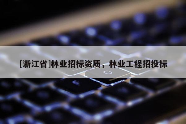 [浙江省]林業招標資質，林業工程招投標