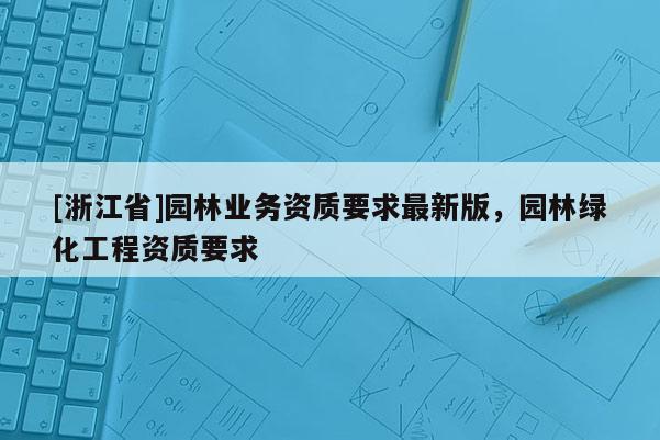 [浙江省]園林業務資質要求最新版，園林綠化工程資質要求