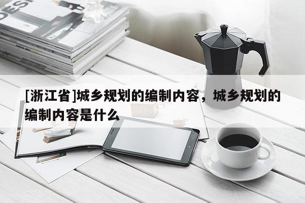 [浙江省]城鄉規劃的編制內容，城鄉規劃的編制內容是什么