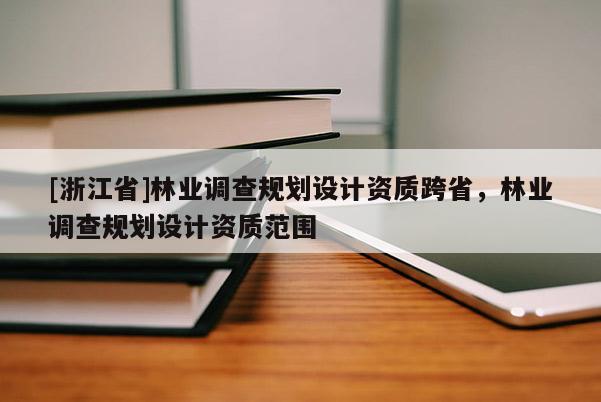 [浙江省]林業調查規劃設計資質跨省，林業調查規劃設計資質范圍