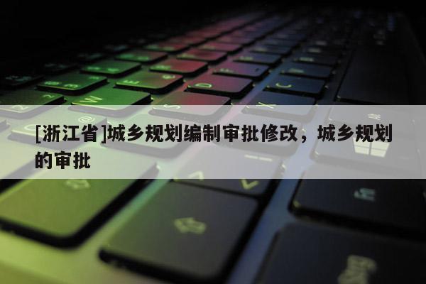 [浙江省]城鄉規劃編制審批修改，城鄉規劃的審批