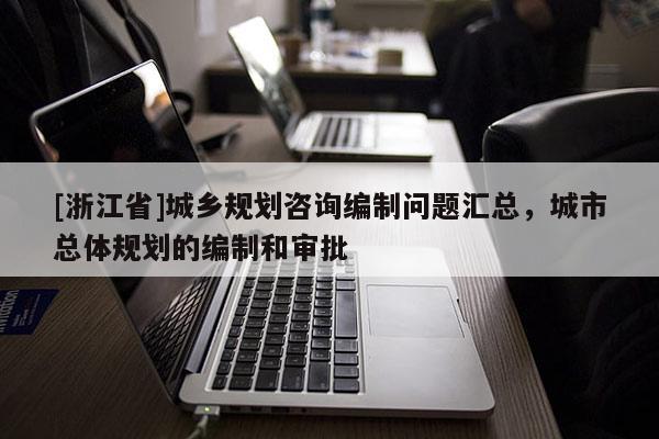[浙江省]城鄉(xiāng)規(guī)劃咨詢編制問題匯總，城市總體規(guī)劃的編制和審批