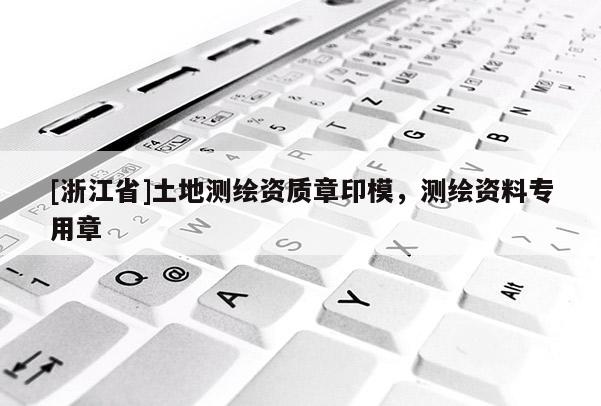 [浙江省]土地測繪資質章印模，測繪資料專用章