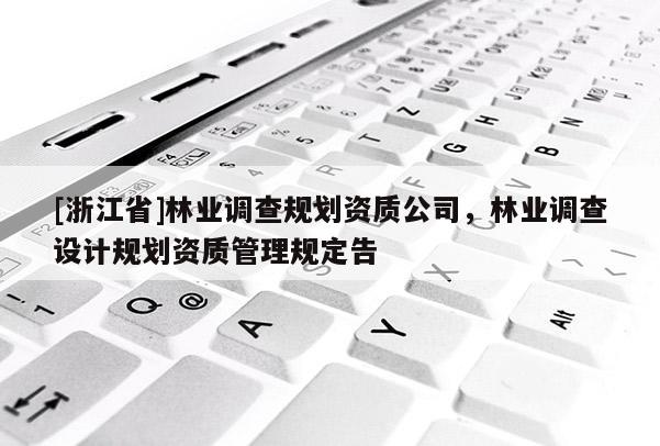 [浙江省]林業調查規劃資質公司，林業調查設計規劃資質管理規定告