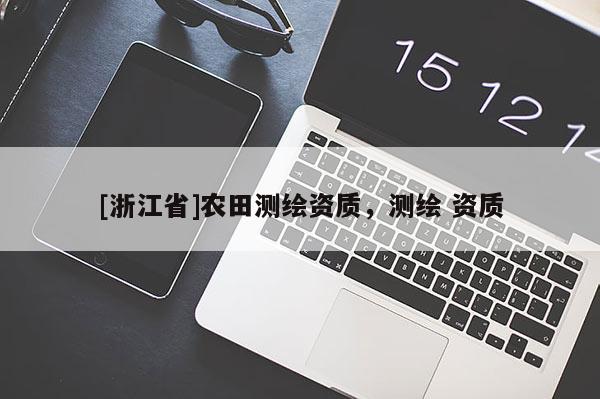 [浙江省]農田測繪資質，測繪 資質