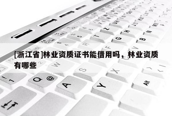 [浙江省]林業資質證書能借用嗎，林業資質有哪些