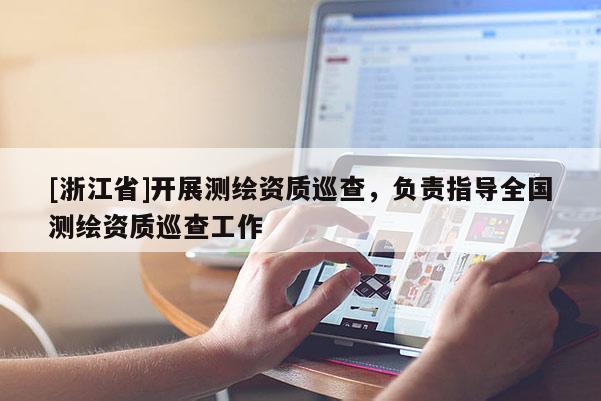 [浙江省]開展測繪資質巡查，負責指導全國測繪資質巡查工作