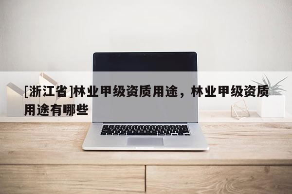 [浙江省]林業甲級資質用途，林業甲級資質用途有哪些