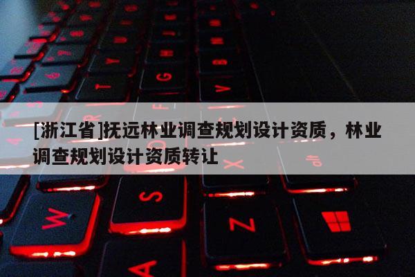 [浙江省]撫遠林業調查規劃設計資質，林業調查規劃設計資質轉讓