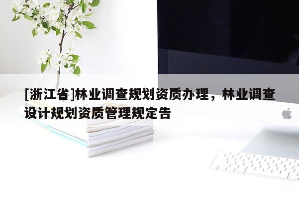 [浙江省]林業調查規劃資質辦理，林業調查設計規劃資質管理規定告