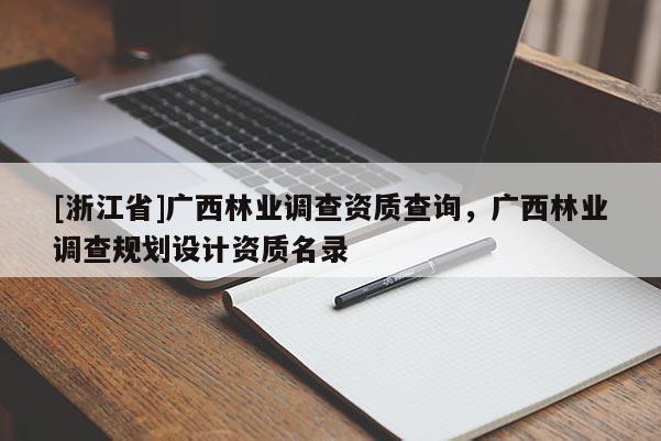 [浙江省]廣西林業調查資質查詢，廣西林業調查規劃設計資質名錄