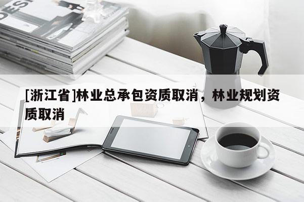 [浙江省]林業總承包資質取消，林業規劃資質取消