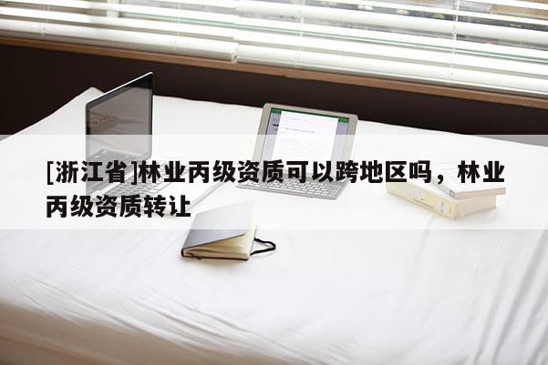 [浙江省]林業丙級資質可以跨地區嗎，林業丙級資質轉讓