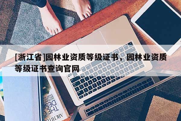 [浙江省]園林業資質等級證書，園林業資質等級證書查詢官網