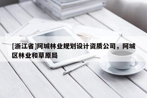 [浙江省]阿城林業(yè)規(guī)劃設(shè)計(jì)資質(zhì)公司，阿城區(qū)林業(yè)和草原局