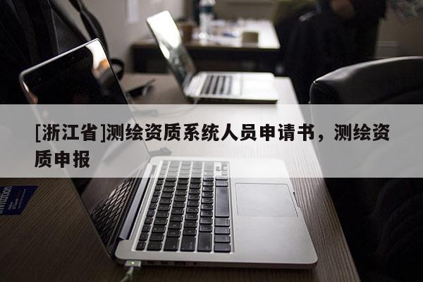 [浙江省]測繪資質系統人員申請書，測繪資質申報