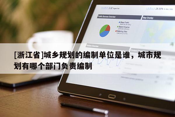 [浙江省]城鄉(xiāng)規(guī)劃的編制單位是誰，城市規(guī)劃有哪個部門負責編制
