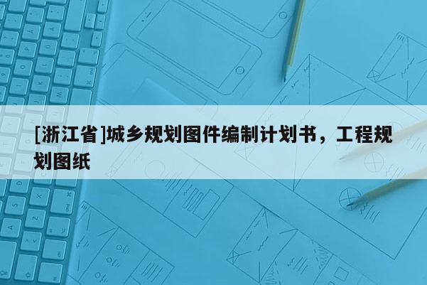 [浙江省]城鄉規劃圖件編制計劃書，工程規劃圖紙