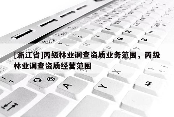 [浙江省]丙級林業調查資質業務范圍，丙級林業調查資質經營范圍