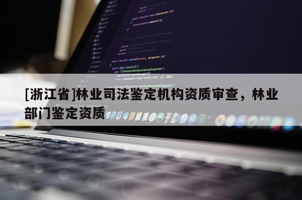 [浙江省]林業司法鑒定機構資質審查，林業部門鑒定資質
