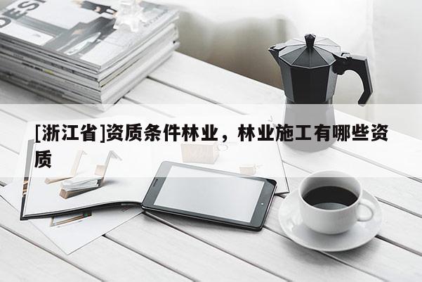 [浙江省]資質(zhì)條件林業(yè)，林業(yè)施工有哪些資質(zhì)
