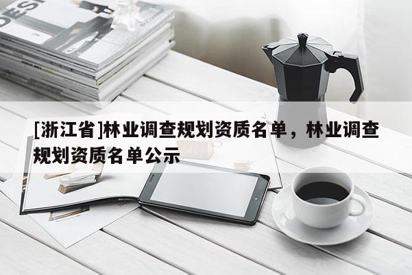 [浙江省]林業(yè)調(diào)查規(guī)劃資質(zhì)名單，林業(yè)調(diào)查規(guī)劃資質(zhì)名單公示