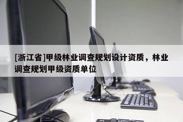 [浙江省]甲級林業調查規劃設計資質，林業調查規劃甲級資質單位