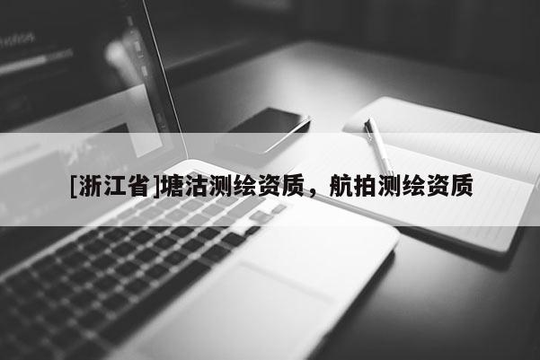 [浙江省]塘沽測繪資質(zhì)，航拍測繪資質(zhì)