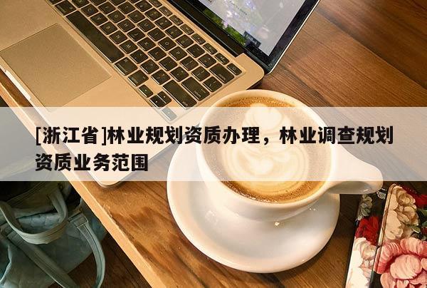 [浙江省]林業規劃資質辦理，林業調查規劃資質業務范圍