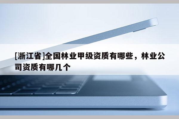 [浙江省]全國林業甲級資質有哪些，林業公司資質有哪幾個