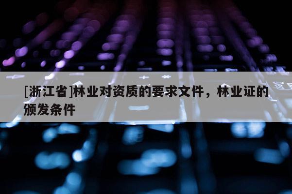 [浙江省]林業對資質的要求文件，林業證的頒發條件