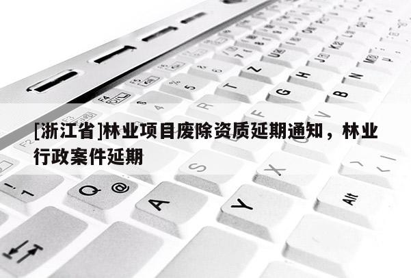 [浙江省]林業項目廢除資質延期通知，林業行政案件延期
