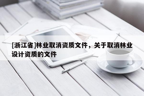 [浙江省]林業取消資質文件，關于取消林業設計資質的文件