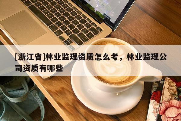 [浙江省]林業監理資質怎么考，林業監理公司資質有哪些