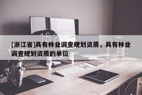 [浙江省]具有林業調查規劃資質，具有林業調查規劃資質的單位