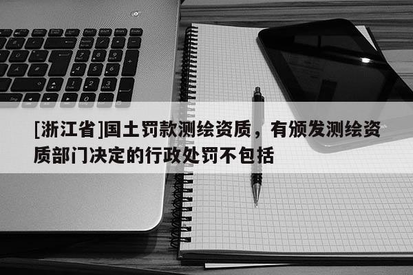 [浙江省]國土罰款測繪資質，有頒發測繪資質部門決定的行政處罰不包括
