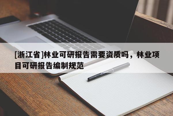 [浙江省]林業可研報告需要資質嗎，林業項目可研報告編制規范
