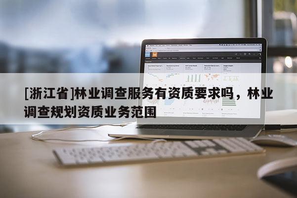 [浙江省]林業調查服務有資質要求嗎，林業調查規劃資質業務范圍