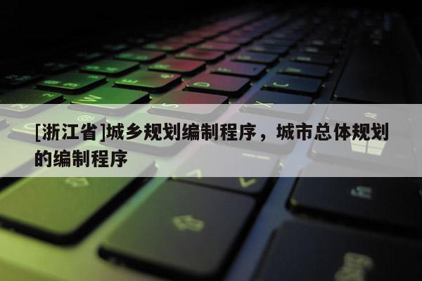 [浙江省]城鄉(xiāng)規(guī)劃編制程序，城市總體規(guī)劃的編制程序