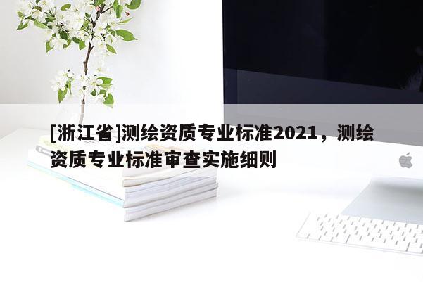 [浙江省]測繪資質專業標準2021，測繪資質專業標準審查實施細則