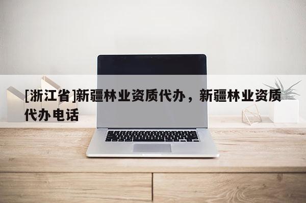 [浙江省]新疆林業資質代辦，新疆林業資質代辦電話
