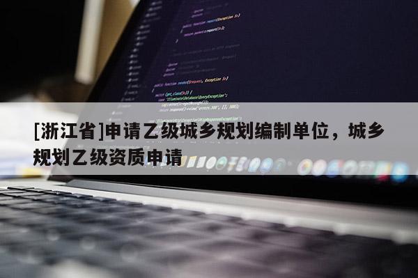 [浙江省]申請乙級城鄉規劃編制單位，城鄉規劃乙級資質申請