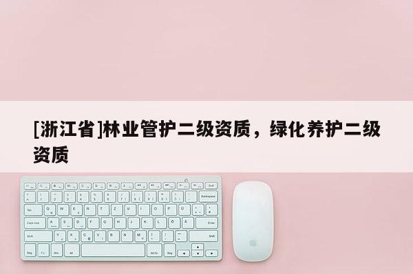 [浙江省]林業管護二級資質，綠化養護二級資質
