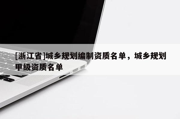 [浙江省]城鄉(xiāng)規(guī)劃編制資質(zhì)名單，城鄉(xiāng)規(guī)劃甲級(jí)資質(zhì)名單