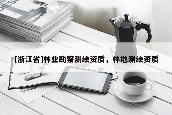 [浙江省]林業勘察測繪資質，林地測繪資質