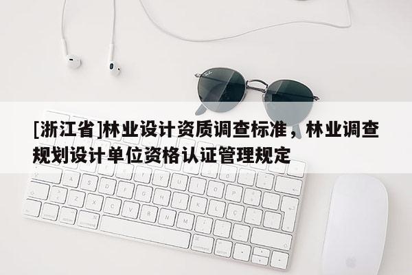 [浙江省]林業設計資質調查標準，林業調查規劃設計單位資格認證管理規定