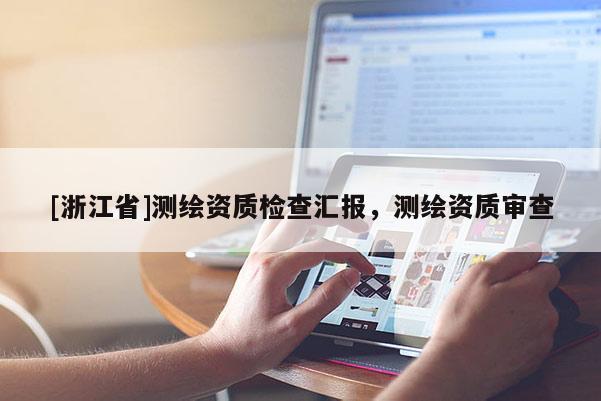 [浙江省]測繪資質檢查匯報，測繪資質審查