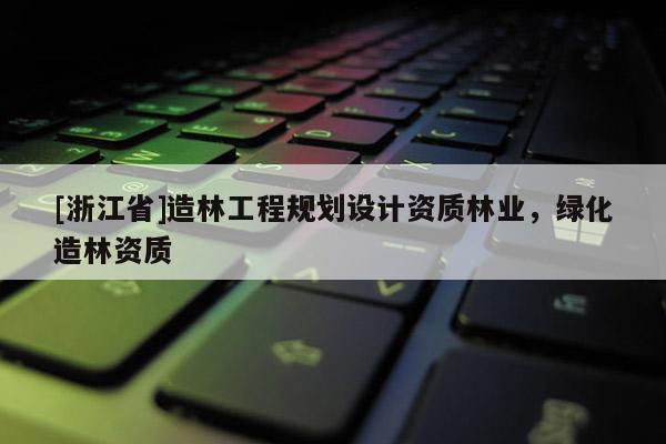 [浙江省]造林工程規劃設計資質林業，綠化造林資質