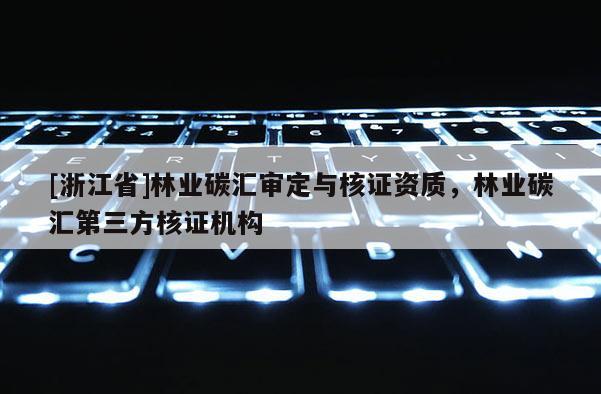 [浙江省]林業碳匯審定與核證資質，林業碳匯第三方核證機構